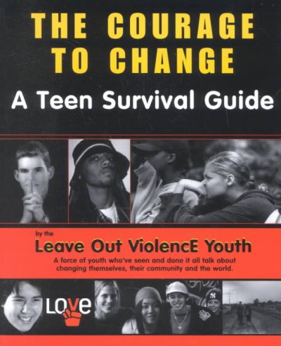 The courage to change : a teen survival guide / by the Leave Out ViolencE Youth ; compiled by Brenda Zosky Proulx.