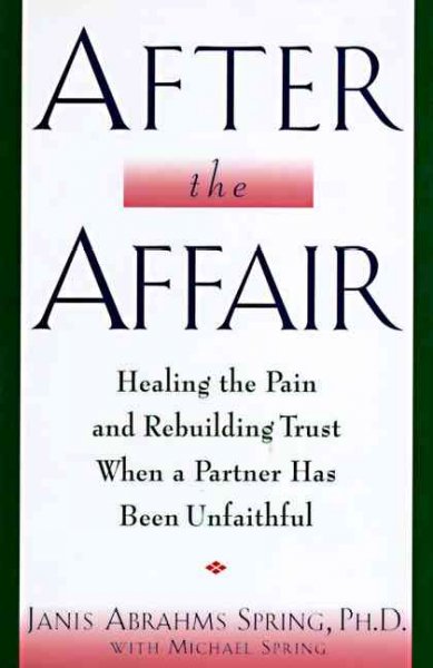 After the affair : healing the pain and rebuilding trust when a partner has been unfaithful / by Janis Abrahms Spring with Michael Spring.