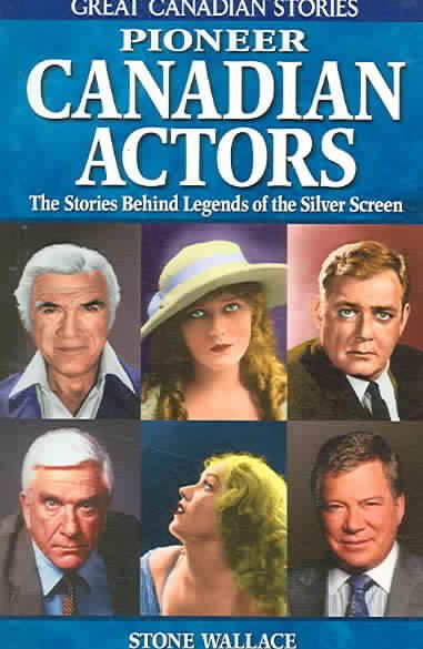 Pioneer Canadian actors : the stories behind legends of the silver screen / Stone Wallace.