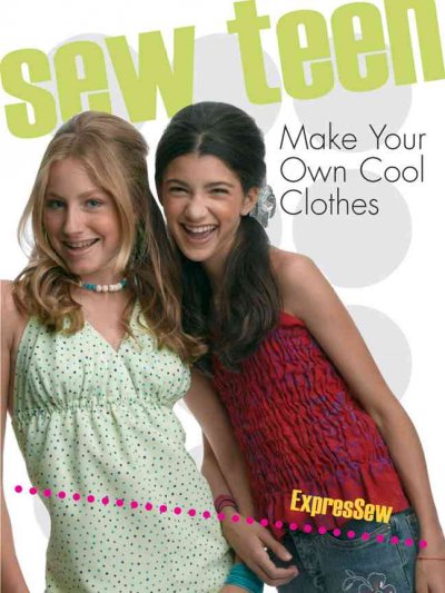 Sew teen : make your own cool clothes / Sheila Zent.