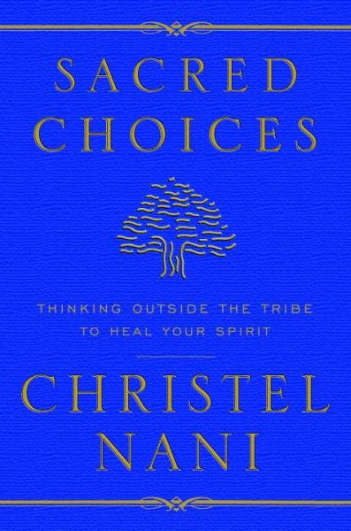 Sacred choices : thinking outside the tribe to heal your spirit / Christel Nani.