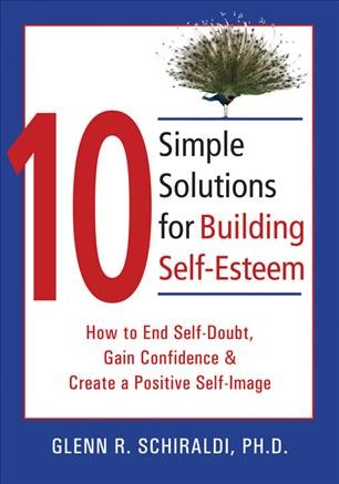 10 simple solutions for building self-esteem : how to end self-doubt, gain confidence, and create a positive self-image / Glenn Schiraldi.