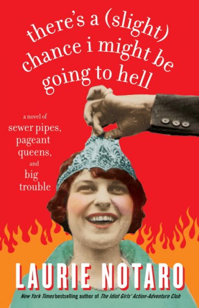 There's a (slight) chance I might be going to Hell : a novel of sewer pipes, pageant queens, and big trouble / Laurie Notaro.