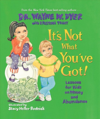 It's not what you've got : lessons for kids on money and abundance / Wayne W. Dyer with Kristina Tracy ; illustrated by Stacy Heller Budnick.