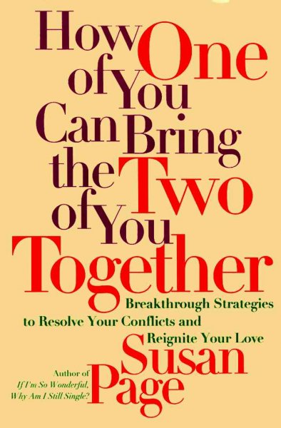 How one of you can bring the two of you together : breakthrough strategies to resolve your conflicts and reignite your love / Susan Page.