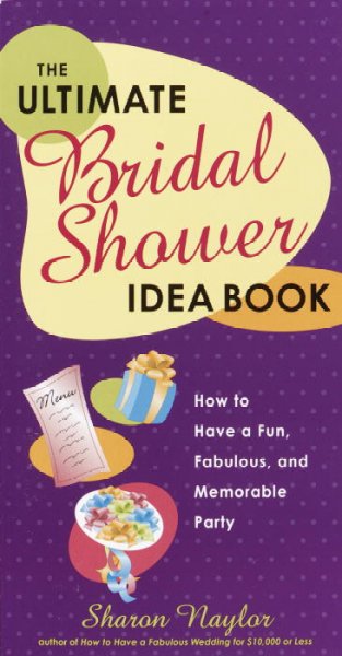 The ultimate bridal shower idea book : how to have a fun, fabulous, and memorable party / Sharon Naylor.