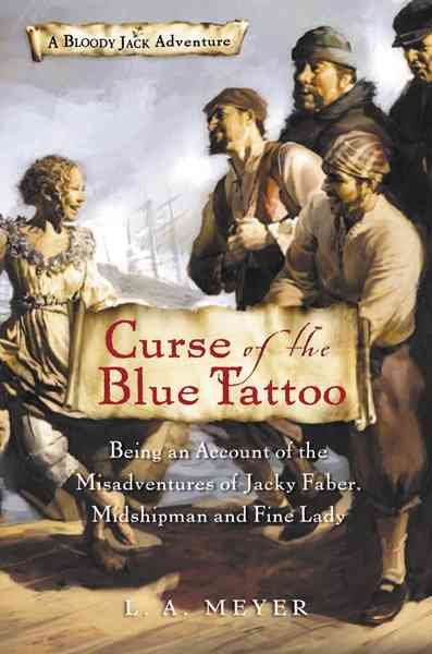 Curse of the blue tattoo : being an account of the misadventures of Jacky Faber, midshipman and fine lady / L.A. Meyer.