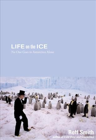 Life on the ice : no one goes to Antarctica alone / Roff Smith.