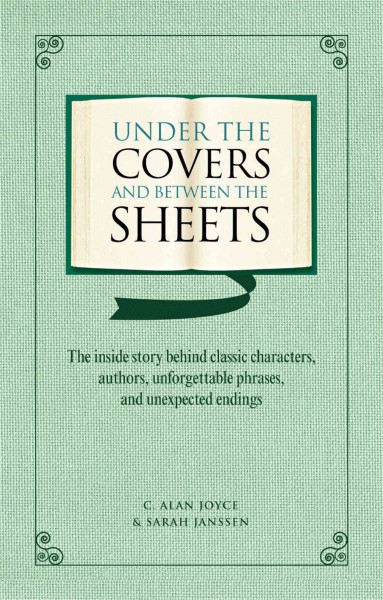 Under the covers and between the sheets : the inside story behind classic characters, authors, unforgettable phrases, and unexpected endings / C. Alan Joyce & Sarah Janssen.