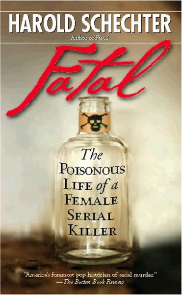 Fatal : the poisonous life of a female serial killer / Harold Schechter.