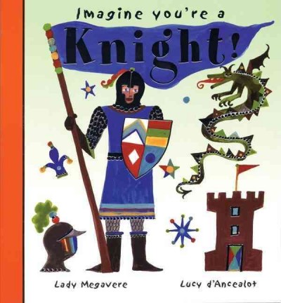 Imagine you're a knight! / Lady Megavere, Lucy D'Ancealot.