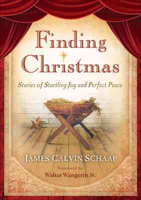 Finding Christmas : stories of startling joy and perfect peace / James Calvin Schaap ; [foreword by Walter Wangerin, Jr.].