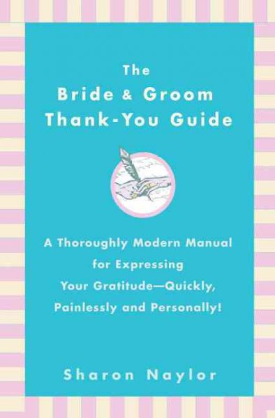 The bride & groom thank-you guide : a throughly modern manual for expressing your gratitude--quickly, painlessly and personally / Sharon Naylor.