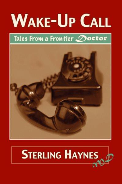 Wake-up call : tales from a frontier doctor / Sterling Haynes.