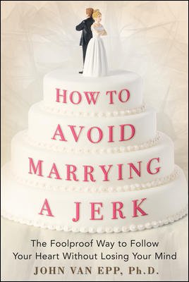 How to avoid marrying a jerk : the foolproof way to follow your heart without losing your mind / John Van Epp.