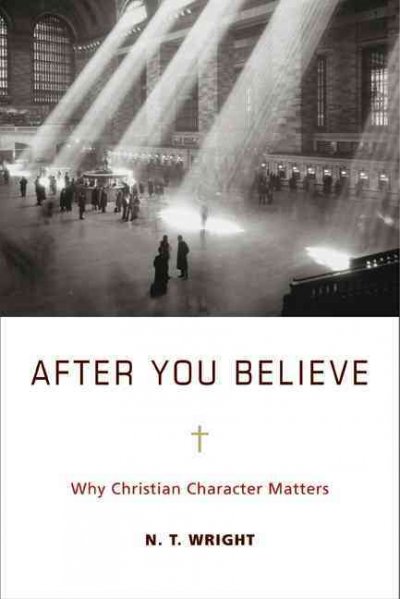 After you believe : why Christian character matters / N.T. Wright.