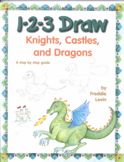 123 draw, knights, castles, and dragons : a step by step guide / by Freddie Levin.