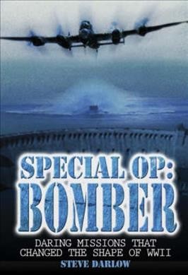 Special OP : bomber : daring missions that changed the shape of WWII / Steve Darlow.