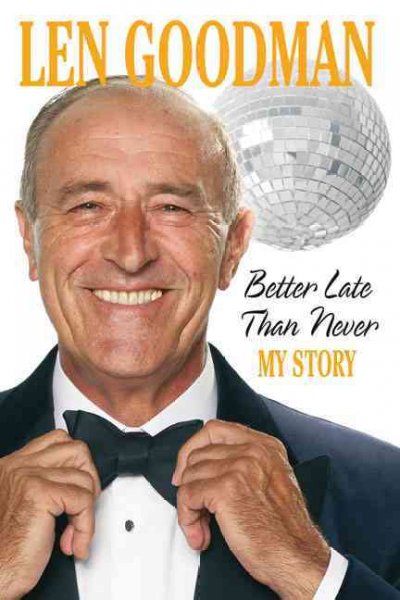Better late than never / / by Len Goodman. : my story.