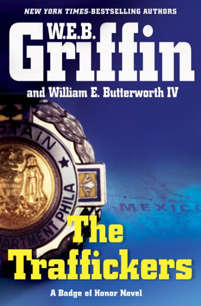The traffickers : a badge of honor novel / W.E.B. Griffen and William E. Butterworth IV.
