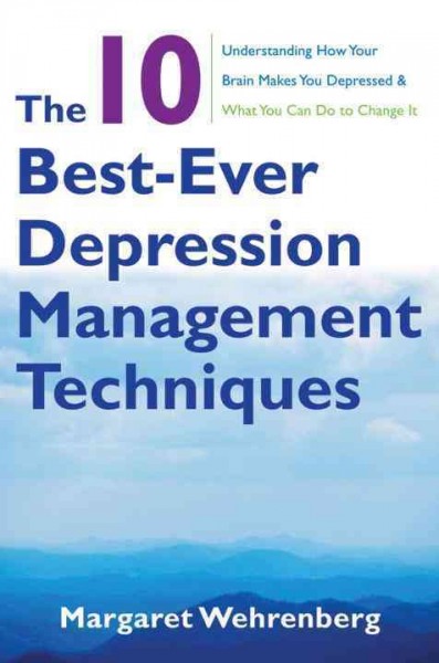 The 10 best-ever depression management techniques : understanding how your brain makes you depressed & what you can do to change it / Margaret Wehrenberg.