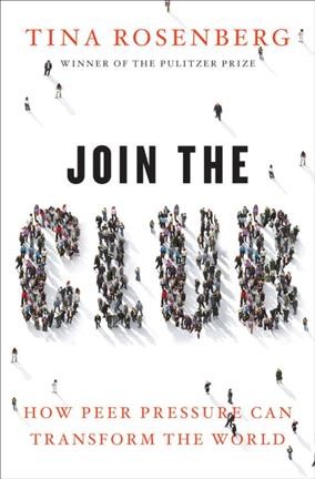 Join the club : how peer pressure can transform the world / Tina Rosenberg.