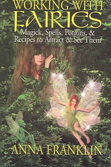 Working with fairies : magick, spells, potions, & recipes to attract & see them / Anna Franklin.
