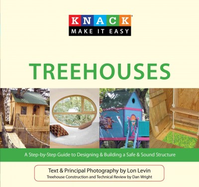 Knack treehouses : a step-by-step guide to designing & building a safe & sound structure / text and principal photography by Lon Levin.