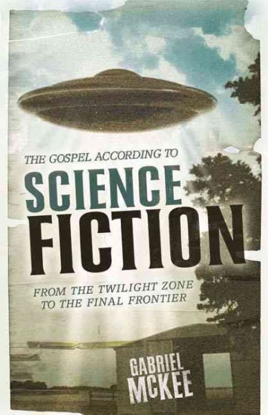 The Gospel according to science fiction : from The twilight zone to the final frontier / Gabriel McKee.