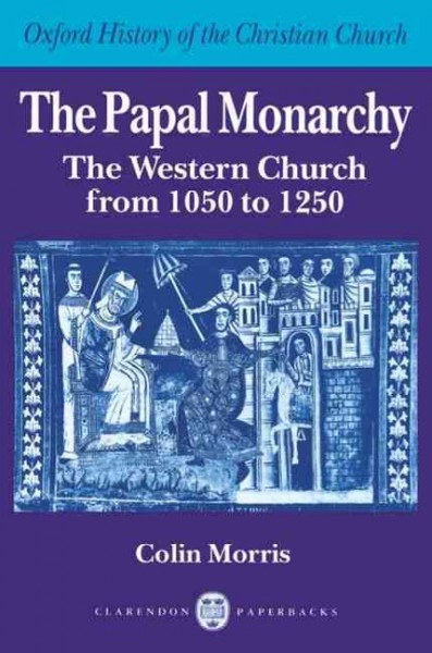 The papal monarchy : the Western church from 1050 to 1250 / Colin Morris.