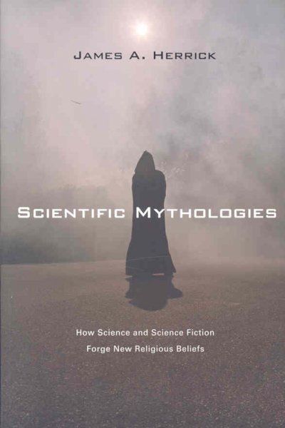Scientific mythologies : how science and science fiction forge new religious beliefs / James A. Herrick.