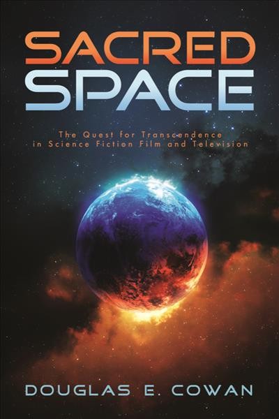 Sacred space : the quest for transcendence in science fiction film and television / Douglas E. Cowan.