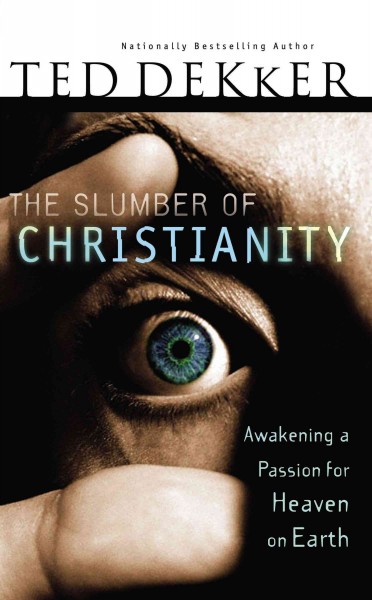 The slumber of Christianity [book] : awakening a passion for heaven on earth / Ted Dekker.