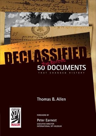 Declassified : 50 top-secret documents that changed history / Thomas B. Allen ; foreword by Peter Earnest.