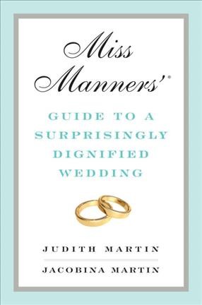 Miss Manners'® guide to a surprisingly dignified wedding / Judith Martin, Jacobina Martin.