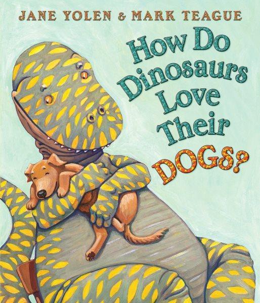 How do dinosaurs love their dogs? / by Jane Yolen ; illustrated by Mark Teague.