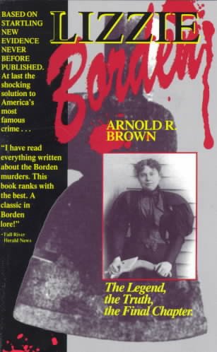 Lizzie Borden : the legend, the truth, the final chapter / Arnold R. Brown.