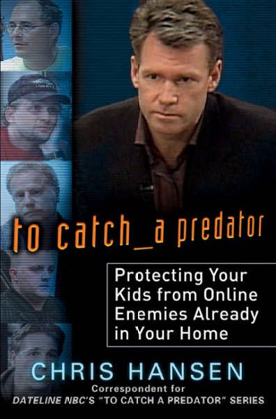 To catch a predator : protecting your kids from online enemies already in your home / Chris Hansen.