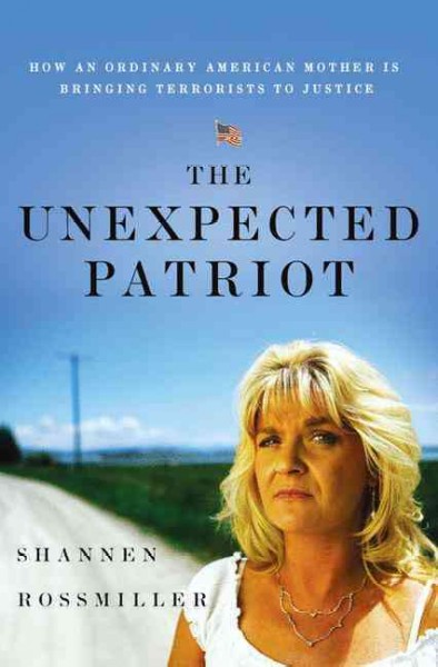 The unexpected patriot : how an ordinary American mother is bringing terrorists to justice / Shannen Rossmiller with Sue Carswell.