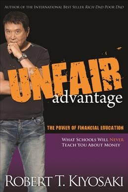 Unfair advantage : the power of financial education : what schools will never teach you about money / by Robert T. Kiyosaki.