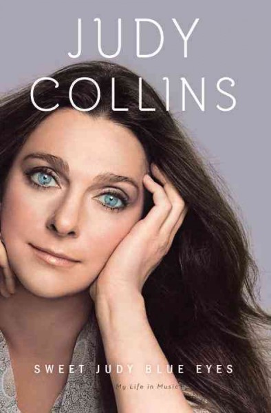Sweet Judy blue eyes : my life in music / Judy Collins.