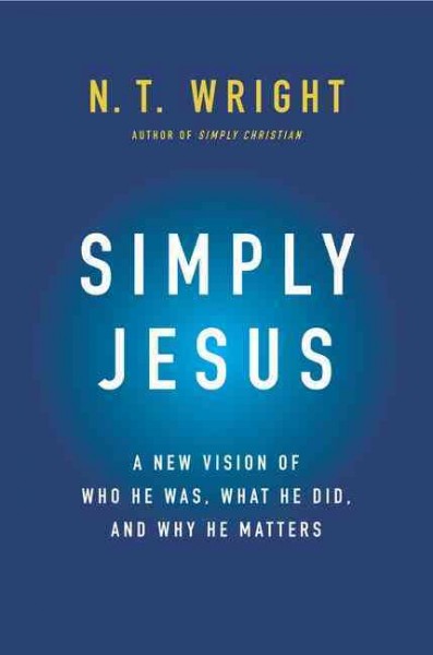 Simply Jesus : who he was, what he did, why it matters / N. T. Wright.