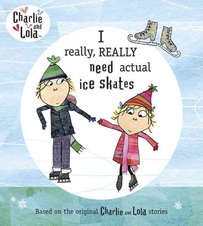 I really, really need actual ice skates / characters created by Lauren Child ; [text based on the script written by Bridget Hurst ; illustrations from the TV animation produced by Tiger Aspect].