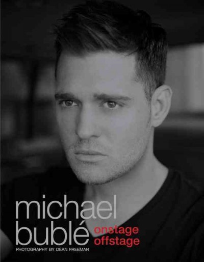 Onstage offstage / Michael Bublé ; photography and creative direction by Dean Freeman.