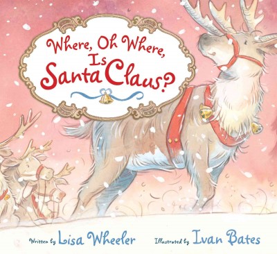 Where, oh where, is Santa Claus? / Lisa Wheeler ; illustrated by Ivan Bates.