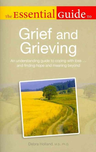 The essential guide to grief and grieving / by Debra Holland.