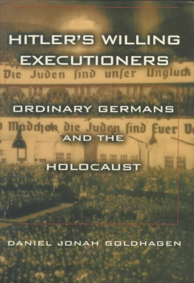 HITLER'S WILLING EXECUTIONERS: ORDINARY GERMANS AND THE HOLOCAUST.