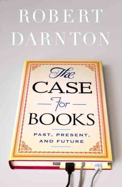 The case for books : past, present, and future / Robert Darnton.