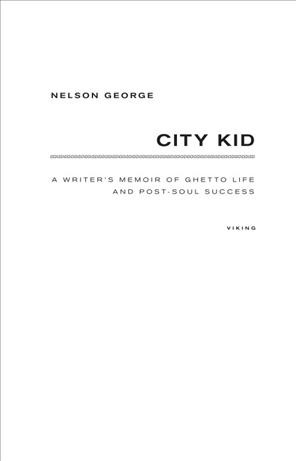 City kid [electronic resource] : a writer's memoir of ghetto life and post-soul success / Nelson George.