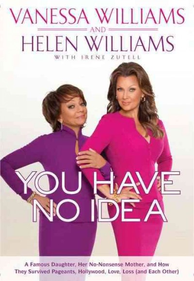 You have no idea : a famous daughter, her no-nonsense mother, and how they survived pageants, Hollywood, love, loss (and each other) / Vanessa Williams and Helen Williams ; with Irene Zutell.